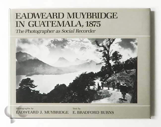 Eadweard Muybridge in Guatemala, 1875: The Photograher as Social Recorder