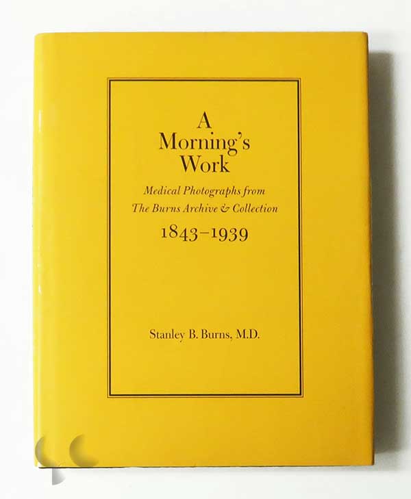 A Morning's Work: Medical Photographs from The Burns Archive & Collection 1843-1939 | Stanley B. Burns