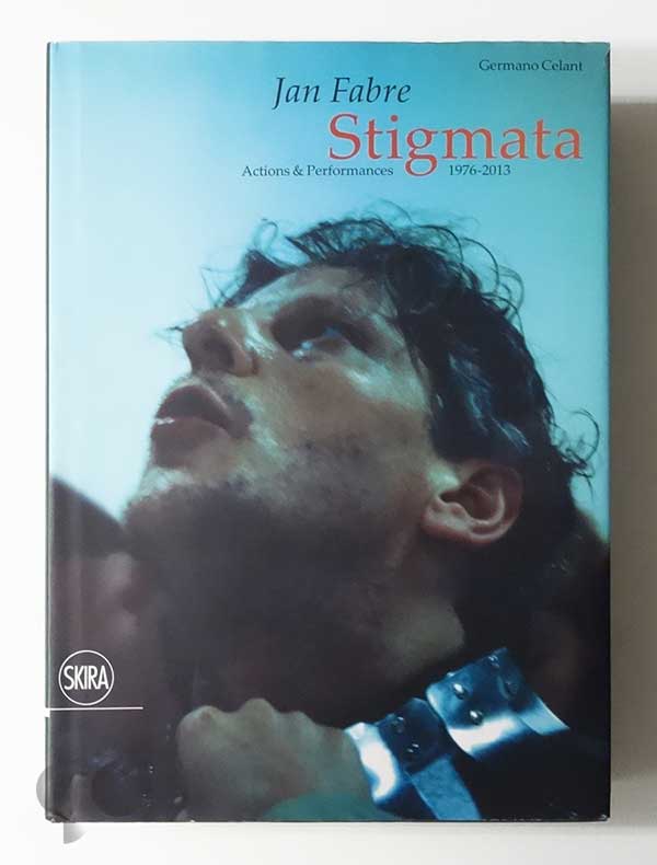 Jan Fabre: Stigmata. Actions & Performances 1976-2013 | Germano Celant