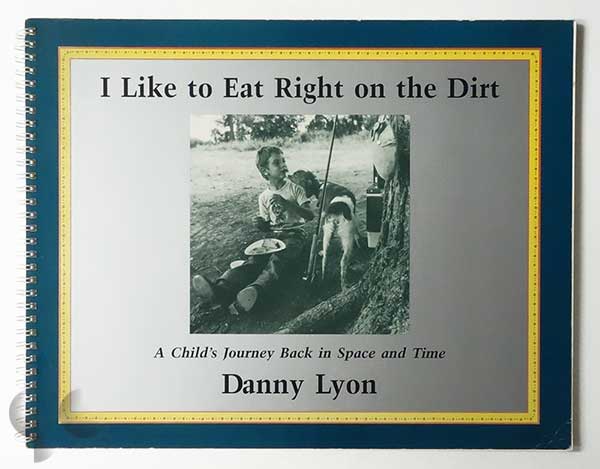 I Like to Eat Right on the Dirt: A Child's Journey Back in Space and Time | Danny Lyon