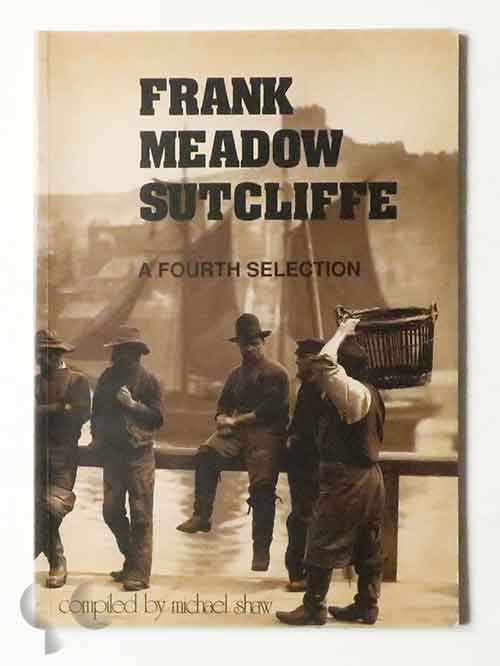 Frank Meadow Sutcliffe (A fourth selection of his work compiled by Michael Shaw.)