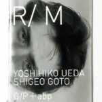 R/M 上田義彦+後藤繁雄 (YOSHIHIKO UEDA + SHIGEO GOTO)